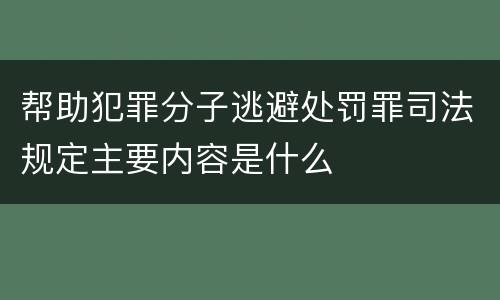 帮助犯罪分子逃避处罚罪司法规定主要内容是什么