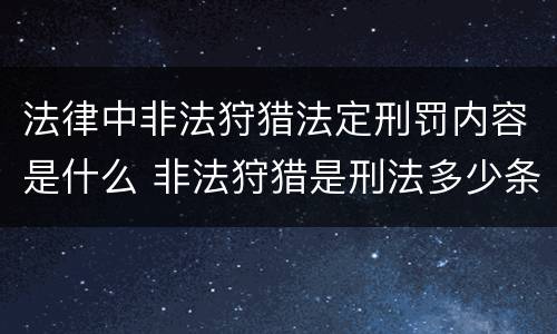 法律中非法狩猎法定刑罚内容是什么 非法狩猎是刑法多少条