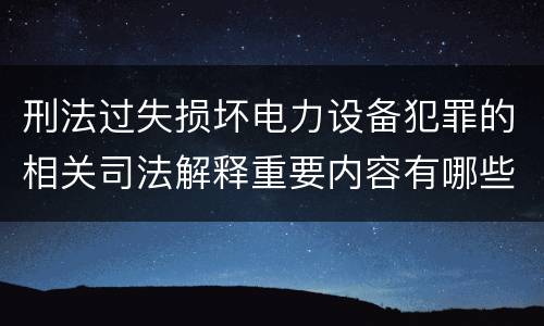 刑法过失损坏电力设备犯罪的相关司法解释重要内容有哪些