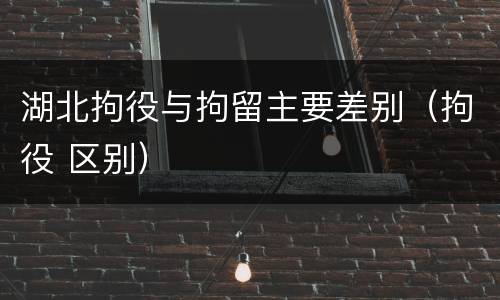 湖北拘役与拘留主要差别（拘役 区别）