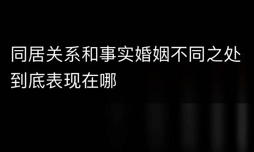 同居关系和事实婚姻不同之处到底表现在哪