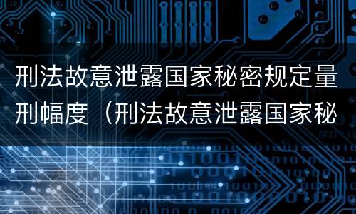 刑法故意泄露国家秘密规定量刑幅度（刑法故意泄露国家秘密罪）