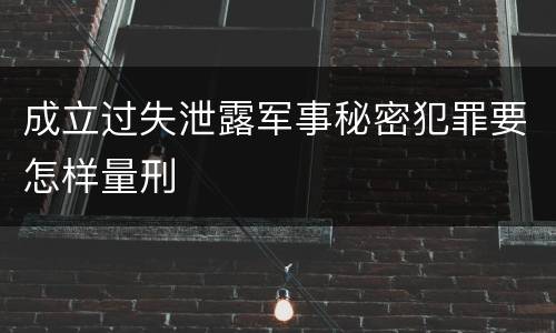 成立过失泄露军事秘密犯罪要怎样量刑
