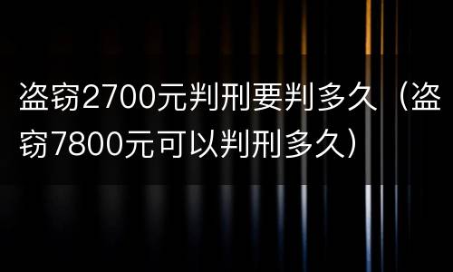 盗窃2700元判刑要判多久（盗窃7800元可以判刑多久）