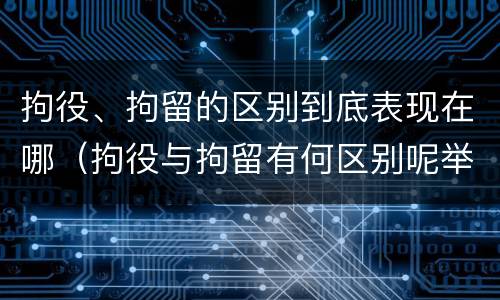 拘役、拘留的区别到底表现在哪（拘役与拘留有何区别呢举例说明）