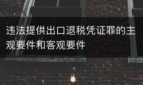 违法提供出口退税凭证罪的主观要件和客观要件