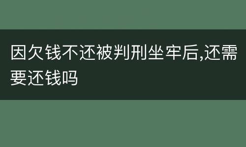 因欠钱不还被判刑坐牢后,还需要还钱吗