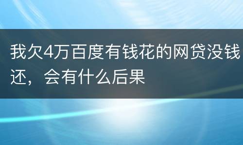 我欠4万百度有钱花的网贷没钱还，会有什么后果