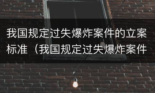 我国规定过失爆炸案件的立案标准（我国规定过失爆炸案件的立案标准是）