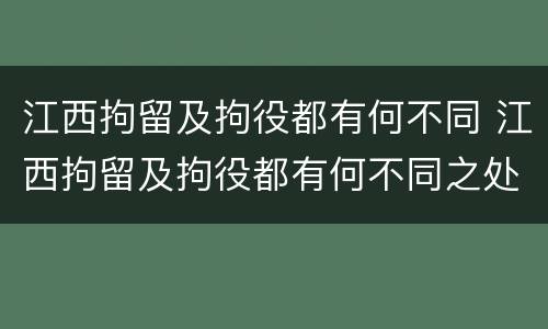 江西拘留及拘役都有何不同 江西拘留及拘役都有何不同之处