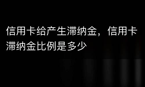 信用卡给产生滞纳金，信用卡滞纳金比例是多少