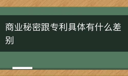 商业秘密跟专利具体有什么差别