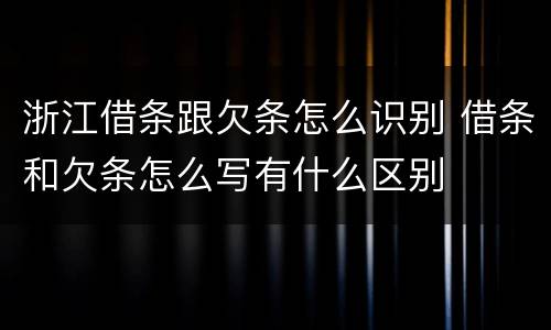 浙江借条跟欠条怎么识别 借条和欠条怎么写有什么区别