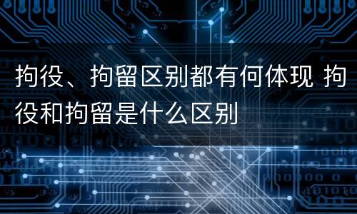 拘役、拘留区别都有何体现 拘役和拘留是什么区别
