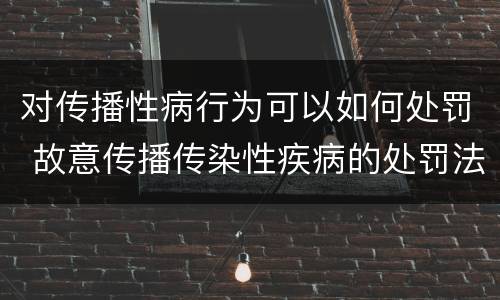 对传播性病行为可以如何处罚 故意传播传染性疾病的处罚法
