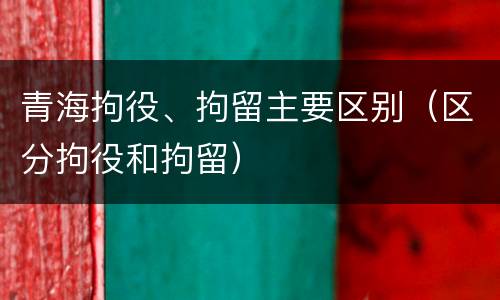青海拘役、拘留主要区别（区分拘役和拘留）