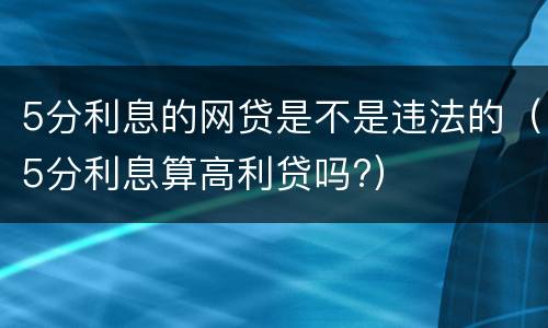 5分利息的网贷是不是违法的（5分利息算高利贷吗?）