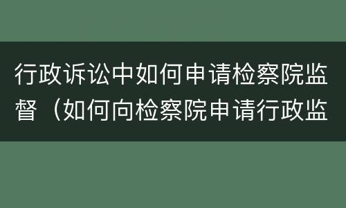 行政诉讼中如何申请检察院监督（如何向检察院申请行政监督）