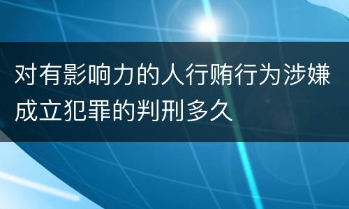 对有影响力的人行贿行为涉嫌成立犯罪的判刑多久
