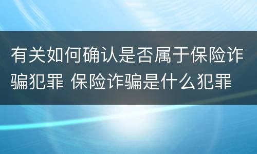 有关如何确认是否属于保险诈骗犯罪 保险诈骗是什么犯罪