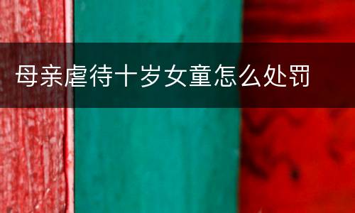 母亲虐待十岁女童怎么处罚
