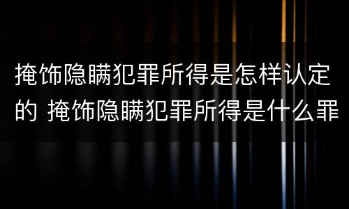 掩饰隐瞒犯罪所得是怎样认定的 掩饰隐瞒犯罪所得是什么罪名