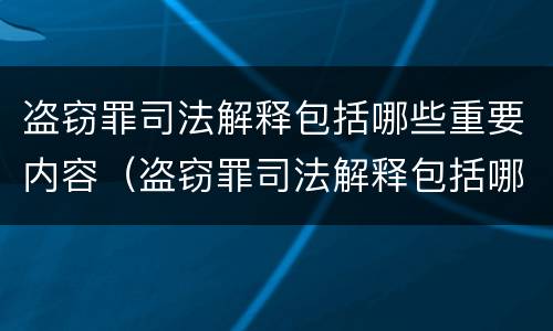 盗窃罪司法解释包括哪些重要内容（盗窃罪司法解释包括哪些重要内容和要件）