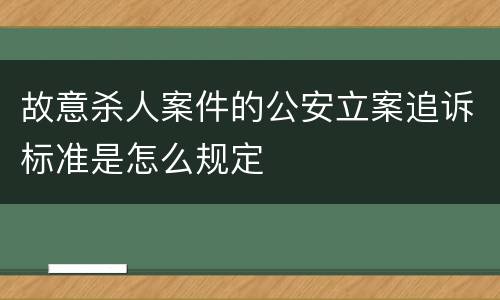 故意杀人案件的公安立案追诉标准是怎么规定