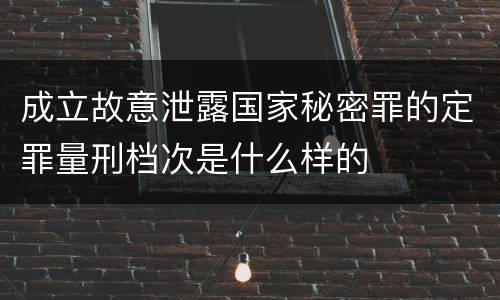 成立故意泄露国家秘密罪的定罪量刑档次是什么样的