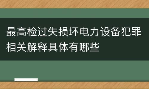 最高检过失损坏电力设备犯罪相关解释具体有哪些