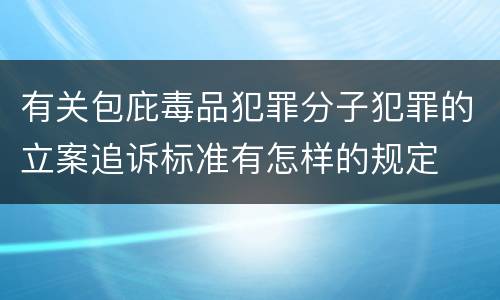 有关包庇毒品犯罪分子犯罪的立案追诉标准有怎样的规定