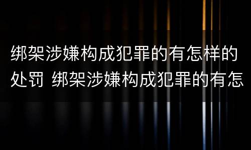 绑架涉嫌构成犯罪的有怎样的处罚 绑架涉嫌构成犯罪的有怎样的处罚标准