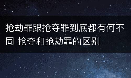 抢劫罪跟抢夺罪到底都有何不同 抢夺和抢劫罪的区别