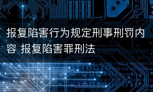 报复陷害行为规定刑事刑罚内容 报复陷害罪刑法