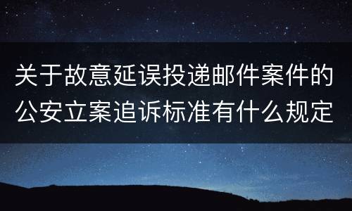 关于故意延误投递邮件案件的公安立案追诉标准有什么规定