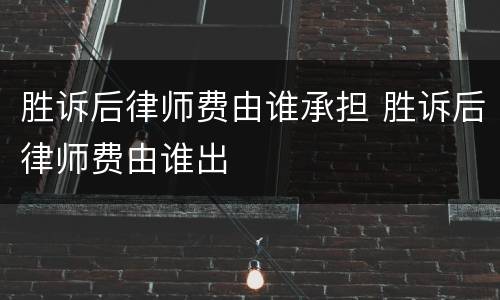 胜诉后律师费由谁承担 胜诉后律师费由谁出