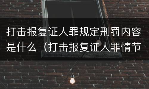 打击报复证人罪规定刑罚内容是什么（打击报复证人罪情节严重）