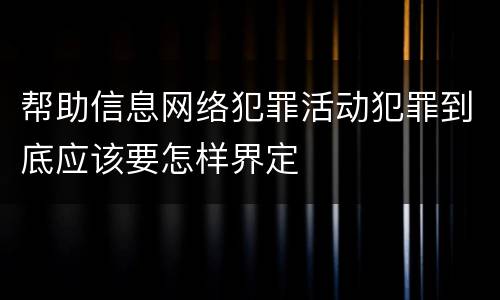 帮助信息网络犯罪活动犯罪到底应该要怎样界定