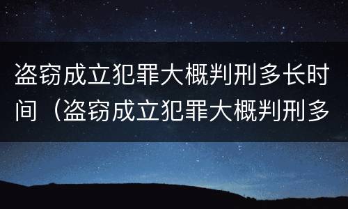 盗窃成立犯罪大概判刑多长时间（盗窃成立犯罪大概判刑多长时间呢）