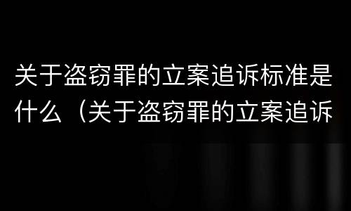 关于盗窃罪的立案追诉标准是什么（关于盗窃罪的立案追诉标准是什么规定）