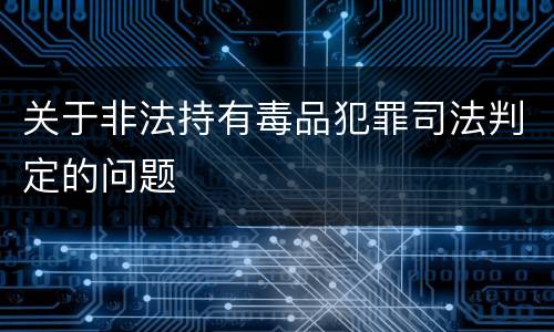 关于非法持有毒品犯罪司法判定的问题