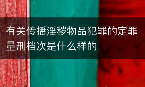 有关传播淫秽物品犯罪的定罪量刑档次是什么样的