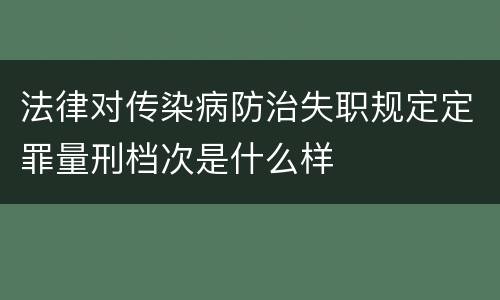 法律对传染病防治失职规定定罪量刑档次是什么样