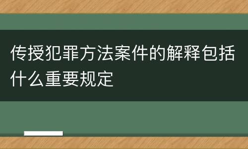 传授犯罪方法案件的解释包括什么重要规定