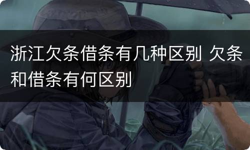 浙江欠条借条有几种区别 欠条和借条有何区别