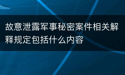 故意泄露军事秘密案件相关解释规定包括什么内容
