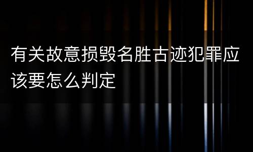 有关故意损毁名胜古迹犯罪应该要怎么判定