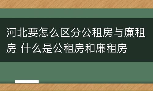 河北要怎么区分公租房与廉租房 什么是公租房和廉租房