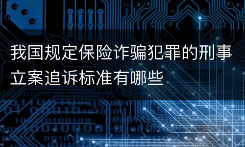 我国规定保险诈骗犯罪的刑事立案追诉标准有哪些