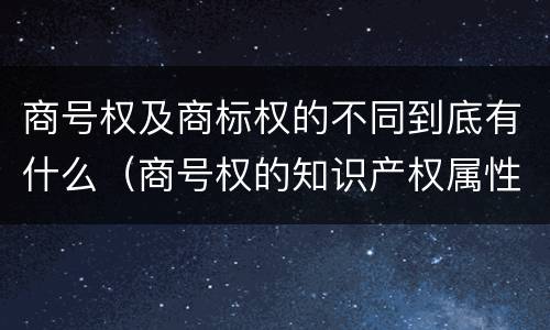 商号权及商标权的不同到底有什么（商号权的知识产权属性）